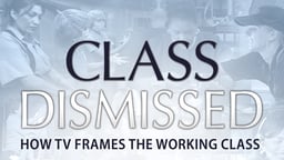 Class Dismissed - How TV Frames the Working Class