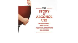 The Story of Alcohol Use In Pregnancy and Fetal Alcohol Spectrum Disorders