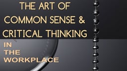 Employee Training The Art of Common Sense & Critical Thinking:Critical Thinking In the Workplace