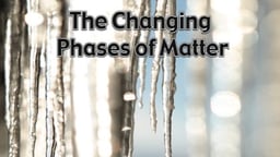 The Changing Phases of Matter