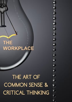 Employee Training The Art of Common Sense & Critical Thinking:The Workplace