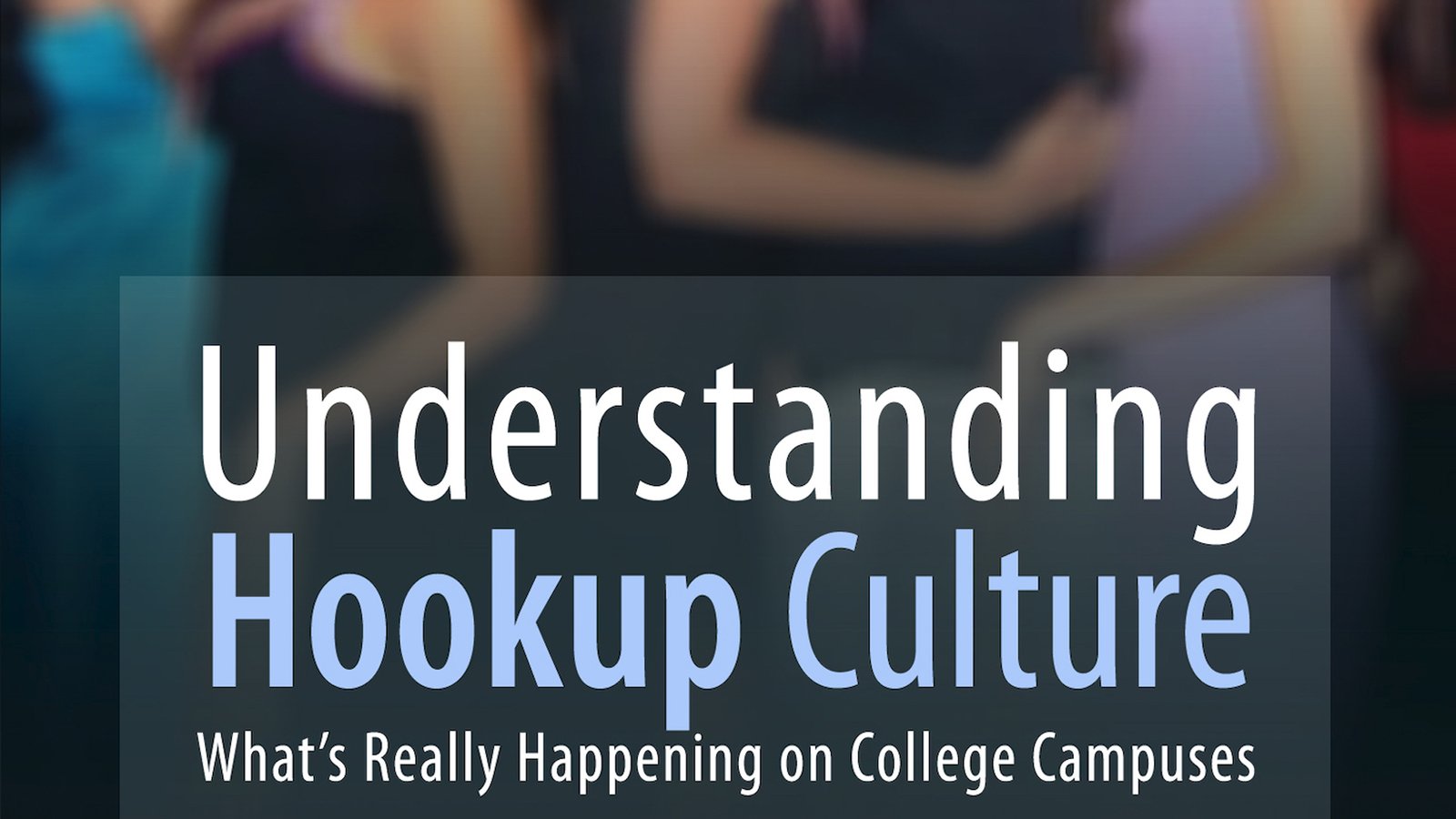 Understanding Hookup Culture - What's Really Happening on College Campuses